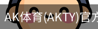 AK体育(AKTY)官方网站 - 值得信赖的体育竞技平台